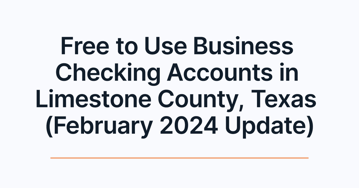 Free to Use Business Checking Accounts in Limestone County, Texas (February 2024 Update)